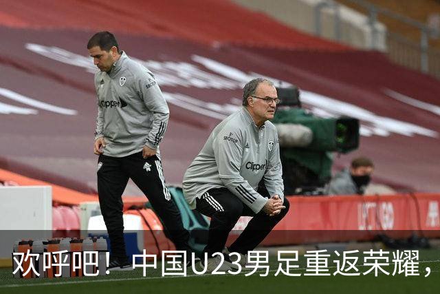欢呼吧！中国U23男足重返荣耀，教练安东尼奥神奇变阵！